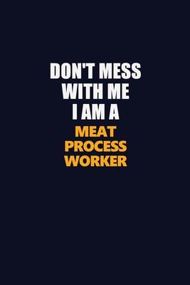 Don’’t Mess With Me I Am A Meat Process Worker: Career journal, notebook and writing journal for encouraging men, women and kids. A framework for build