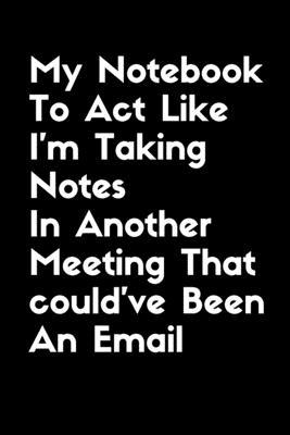 My Notebook To Act Like I Am Taking Notes In Another Meeting That Could’’ve Been An Email: Coworker Notebook to write in, Private Notes, 6x9, wide rule