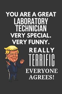 You Are A Great Laboratory Technician Very Special. Very Funny. Really Terrific Everyone Agrees! Notebook: Trump Gag, Lined Journal, 120 Pages, 6 x 9,