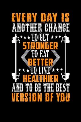 Every day Is Another Chance To Get Stronger To Eat Better To Live Healthier And To Be The Best Version Of You: Bodybuilding Journal, Physical Fitness