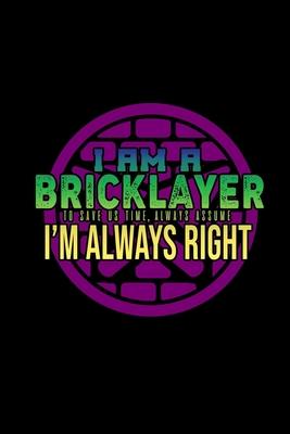 I am a bricklayer. To save us time, always assume I’’m always right: Hangman Puzzles - Mini Game - Clever Kids - 110 Lined pages - 6 x 9 in - 15.24 x 2