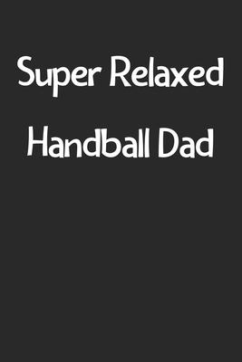 Super Relaxed Handball Dad: Lined Journal, 120 Pages, 6 x 9, Funny Handball Gift Idea, Black Matte Finish (Super Relaxed Handball Dad Journal)