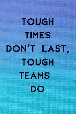 Tough Times Don’’t Last, Tough Teams Do: Blank 6 x 9 Lined Journal Notebook For Coworkers, Colleagues, Boss, Office Appreciation Gift