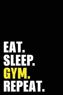 Eat Sleep Gym Repeat: Gym Workout Bodybuilder Birthday Gift Idea - Blank Lined Notebook And Journal - 6x9 Inch 120 Pages White Paper