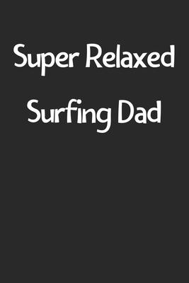 Super Relaxed Surfing Dad: Lined Journal, 120 Pages, 6 x 9, Funny Surfing Gift Idea, Black Matte Finish (Super Relaxed Surfing Dad Journal)