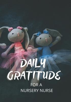 Daily Gratitude for a Nursery Nurse: This simple LIFE - CHANGING Gratitude Journal is a guide to help you MANIFEST a MINDSET of gratitude!