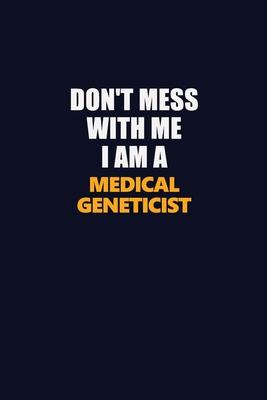 Don’’t Mess With Me I Am A Medical geneticist: Career journal, notebook and writing journal for encouraging men, women and kids. A framework for buildi