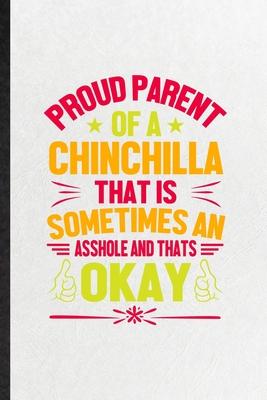 Proud Parent of a Chinchilla That Is Sometimes an Asshole and That’’s Okay: Funny Chinchilla Owner Vet Lined Notebook/ Blank Journal For Exotic Animal