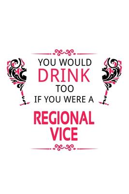 You Would Drink Too If You Were A Regional Vice: Awesome Regional Vice Notebook, Journal Gift, Diary, Doodle Gift or Notebook - 6 x 9 Compact Size- 10