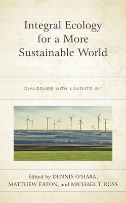 Integral Ecology for a More Sustainable World: Dialogues with Laudato Si’’