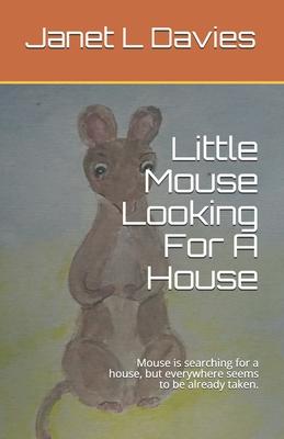 Little Mouse Looking For A House: Mouse is searching for a house, but everywhere seems to be already taken.