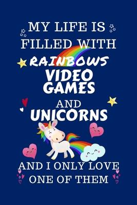 My Life Is Filled With Rainbows Video Games And Unicorns And I Only Love One Of Them: Perfect Gag Gift For A Lover Of Video Games - Blank Lined Notebo