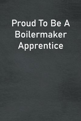 Proud To Be A Boilermaker Apprentice: Lined Notebook For Men, Women And Co Workers