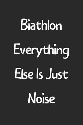 Biathlon Everything Else Is Just Noise: Lined Journal, 120 Pages, 6 x 9, Funny Biathlon Gift Idea, Black Matte Finish (Biathlon Everything Else Is Jus