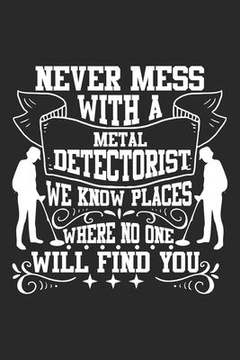 Never Mess with a Metal Detectorist: Metal Detector Treasure Hunter Money Gold Notebook 6x9 Inches 120 dotted pages for notes, drawings, formulas - Or