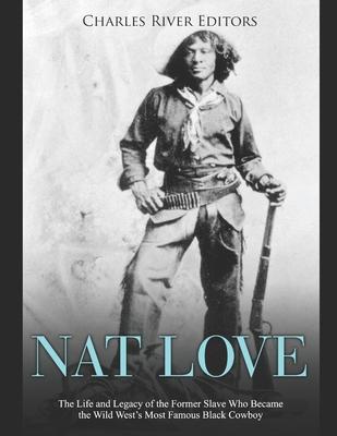 Nat Love: The Life and Legacy of the Former Slave Who Became the Wild West’’s Most Famous Black Cowboy