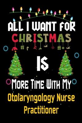 All I want for Christmas is more time with my Otolaryngology Nurse Practitioner: Christmas Gift for Otolaryngology Nurse Practitioner Lovers, Otolaryn