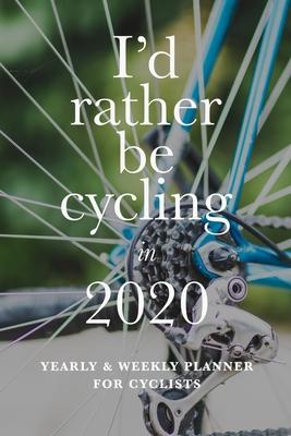 I’’d Rather Be Cycling In 2020 Yearly And Weekly Planner For Cyclists: Week To A Page Organizer Gift For Cyclists