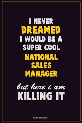 I Never Dreamed I would Be A Super Cool National Sales Manager But Here I Am Killing It: Career Motivational Quotes 6x9 120 Pages Blank Lined Notebook