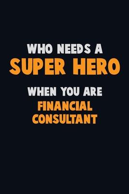 Who Need A SUPER HERO, When You Are Financial Consultant: 6X9 Career Pride 120 pages Writing Notebooks