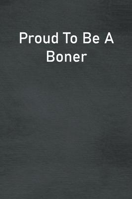 Proud To Be A Boner: Lined Notebook For Men, Women And Co Workers