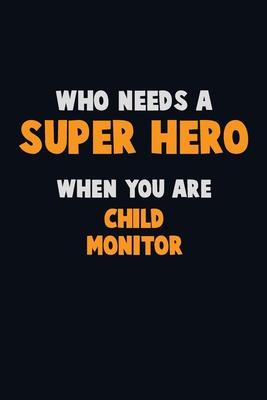 Who Need A SUPER HERO, When You Are Child Monitor: 6X9 Career Pride 120 pages Writing Notebooks