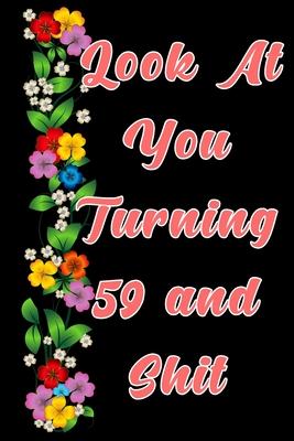 Look at you turning 59 and shit: The Funniest Lined Journal for 59 years old Woman and Man, Snarky, Sarcastic Gag Gift for 59th birthday