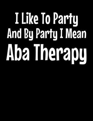 I Like To Party By Party I Mean ABA Therapy: Daily Planner 2020 - Gift For Applied Behavior Analyst Aba Therapist