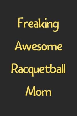 Freaking Awesome Racquetball Mom: Lined Journal, 120 Pages, 6 x 9, Funny Racquetball Gift Idea, Black Matte Finish (Freaking Awesome Racquetball Mom J