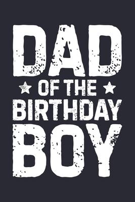 Dad of The Birthday Boy: Dad Lined Notebook, Journal, Organizer, Diary, Composition Notebook, Gifts for Dads, Grandpa and Uncles.