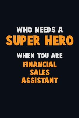 Who Need A SUPER HERO, When You Are Financial Sales Assistant: 6X9 Career Pride 120 pages Writing Notebooks