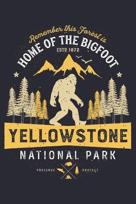 Yellowstone National Park Remember This Forest is Home of The Bigfoot ESTD 1872 Preserve Protect: Yellowstone National Park and Preserve Lined Noteboo