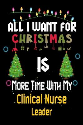 All I want for Christmas is more time with my Clinical Nurse Leader: Christmas Gift for Clinical Nurse Leader Lovers, Clinical Nurse Leader Journal /