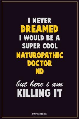 I Never Dreamed I would Be A Super Cool Naturopathic doctor But Here I Am Killing It: Career Motivational Quotes 6x9 120 Pages Blank Lined Notebook Jo