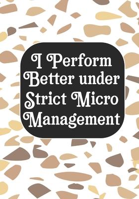 I perform Better Under Strick Micromanagement: BLANK Lined Journal/Notebook Coworker Gag Gift Funny Office Notebook Journal/Boss/Co-worker/Assistant/T