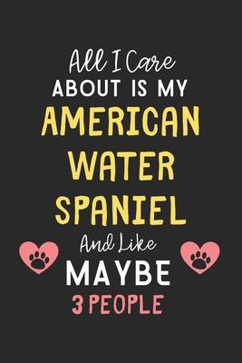 All I care about is my American Water Spaniel and like maybe 3 people: Lined Journal, 120 Pages, 6 x 9, Funny American Water Spaniel Gift Idea, Black