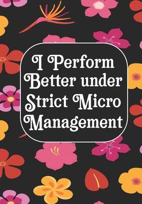 I perform Better Under Strick Micromanagement: BLANK Lined Journal/Notebook Coworker Gag Gift Funny Office Notebook Journal/Boss/Co-worker/Assistant/T