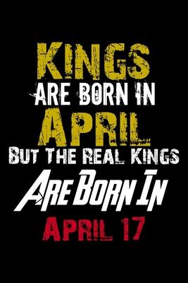 Kings Are Born In April Real Kings Are Born In April 17 Notebook Birthday Funny Gift: Lined Notebook / Journal Gift, 110 Pages, 6x9, Soft Cover, Matte