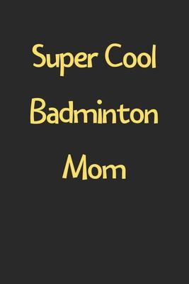 Super Cool Badminton Mom: Lined Journal, 120 Pages, 6 x 9, Funny Badminton Gift Idea, Black Matte Finish (Super Cool Badminton Mom Journal)