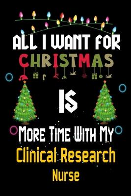 All I want for Christmas is more time with my Clinical Research Nurse: Christmas Gift for Clinical Research Nurse Lovers, Clinical Research Nurse Jour