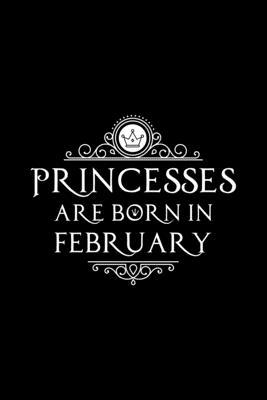 Princesses Are Born In February: Notebook Gift for Women, Unique Journal to Write In