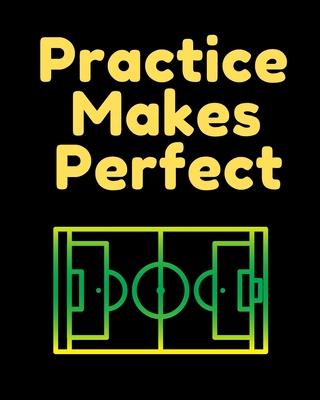 Practice Makes Perfect Soccer Coaching Journal: Blank Workbook Game Templates For Match Preparation: Soccer Coach Planner for Training Sessions and Ga