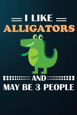 I Like Alligators And May Be 3 People: 110 Blank Lined Papers - 6x9 Personalized Customized Alligator Composition Notebook Journal Gift For Alligator