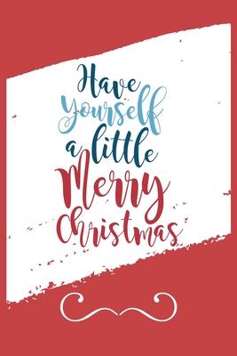 Have Yourself A Little Merry Christmas: Funny and Cute Secret Santa Gag Gift With -Have Yourself A Little Merry Christmas- On The Cover - Blank Lined