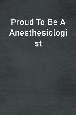 Proud To Be A Anesthesiologist: Lined Notebook For Men, Women And Co Workers