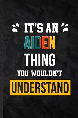 It’’s an Aiden Thing You Wouldn’’t Understand: Blank Practical Personalized Aiden Lined Notebook/ Journal For Favorite First Name, Inspirational Saying