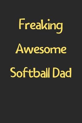 Freaking Awesome Softball Dad: Lined Journal, 120 Pages, 6 x 9, Funny Softball Gift Idea, Black Matte Finish (Freaking Awesome Softball Dad Journal)