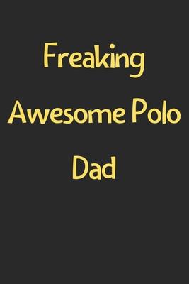 Freaking Awesome Polo Dad: Lined Journal, 120 Pages, 6 x 9, Funny Polo Gift Idea, Black Matte Finish (Freaking Awesome Polo Dad Journal)