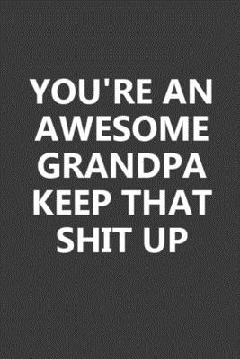 You’’re An Awesome Grandpa Keep That Shit Up: Blank Lined Notebook Journal Gift for Grandpa - 6x9 Inch 110 Pages Wide Ruled Journal Christmas Gifts for