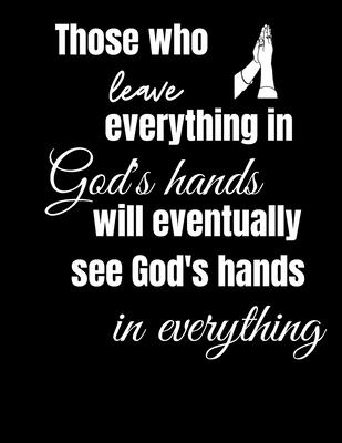 Those Who Leave Everything in God’’s Hands Will Eventually See God’’s Hands in Everything: Blank Lined Journal for Prayers, Notes, Thoughts, Lists and M